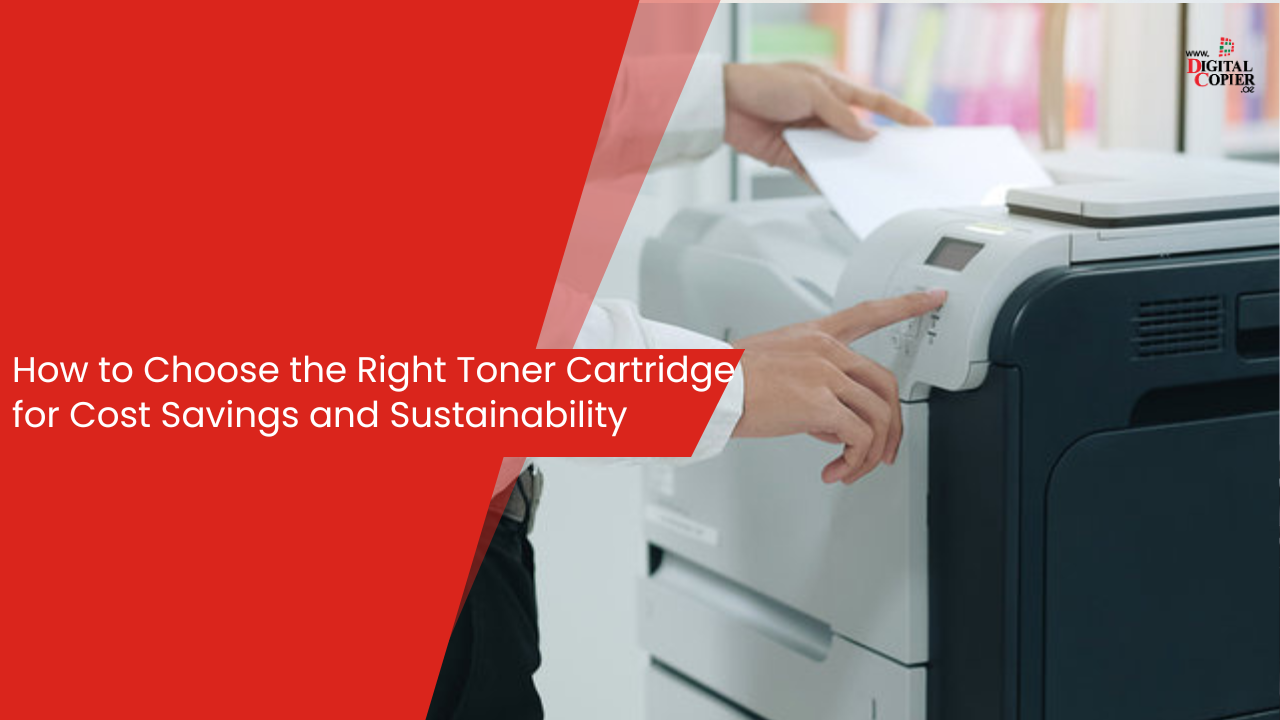 How to Choose the Right Toner Cartridge for Cost Savings and Sustainability