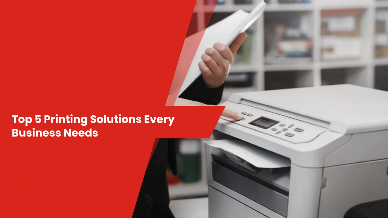 Top 5 Printing Solutions Every Business Needs