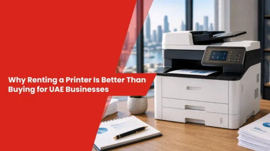 Why Renting a Printer Is Better Than Buying for UAE Businesses